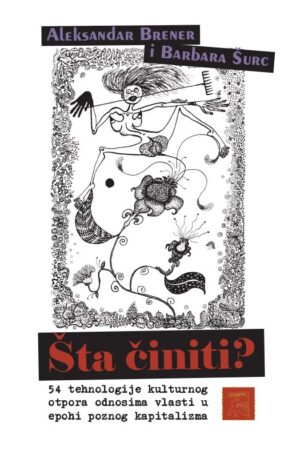 ALEKSANDAR BRENER I BARBARA ŠURC – ŠTA ČINITI? 54 TEHNOLOGIJE KULTURNOG OTPORA U EPOHI POZNOG KAPITALIZMA