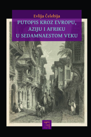 Evlija Čelebija – PUTOPIS KROZ EVROPU, AZIJU I AFRIKU U SEDAMNAESTOM VEKU